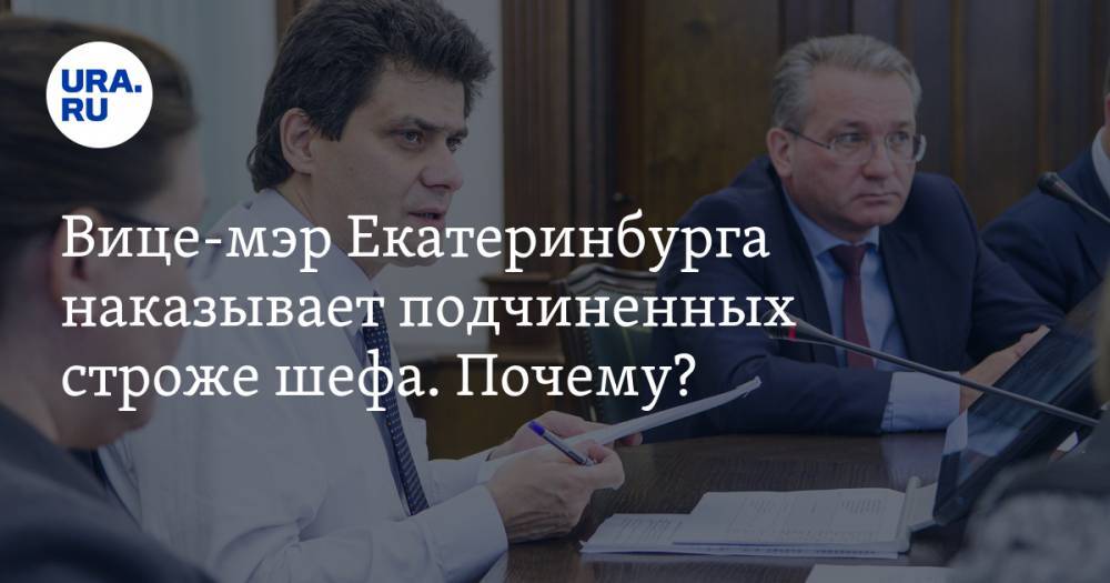 Вице-мэр Екатеринбурга наказывает подчиненных строже шефа. Почему?