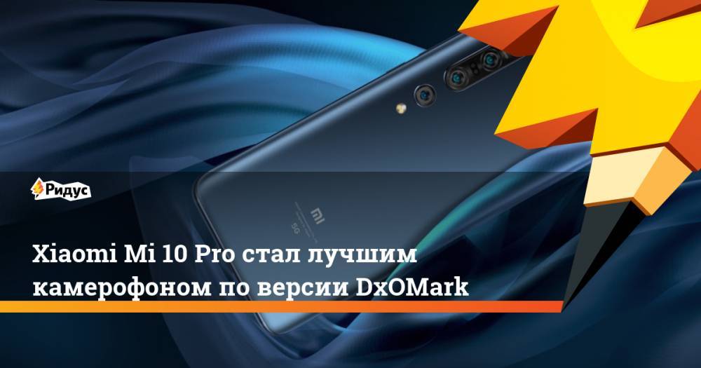 Xiaomi Mi 10 Pro стал лучшим камерофоном по версии DxOMark