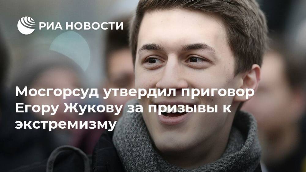 Мосгорсуд утвердил приговор Егору Жукову за призывы к экстремизму