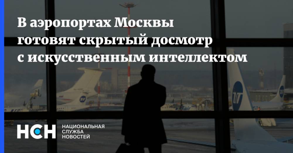 В аэропортах Москвы готовят скрытый досмотр с искусственным интеллектом