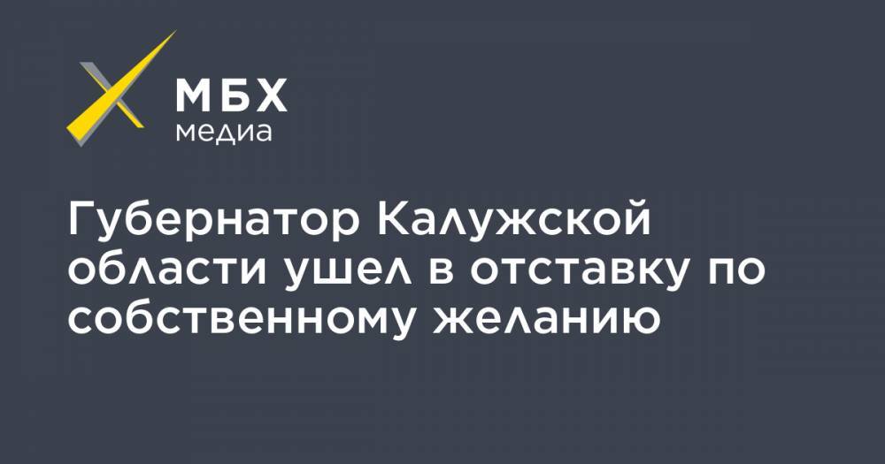 Губернатор Калужской области ушел в отставку по собственному желанию