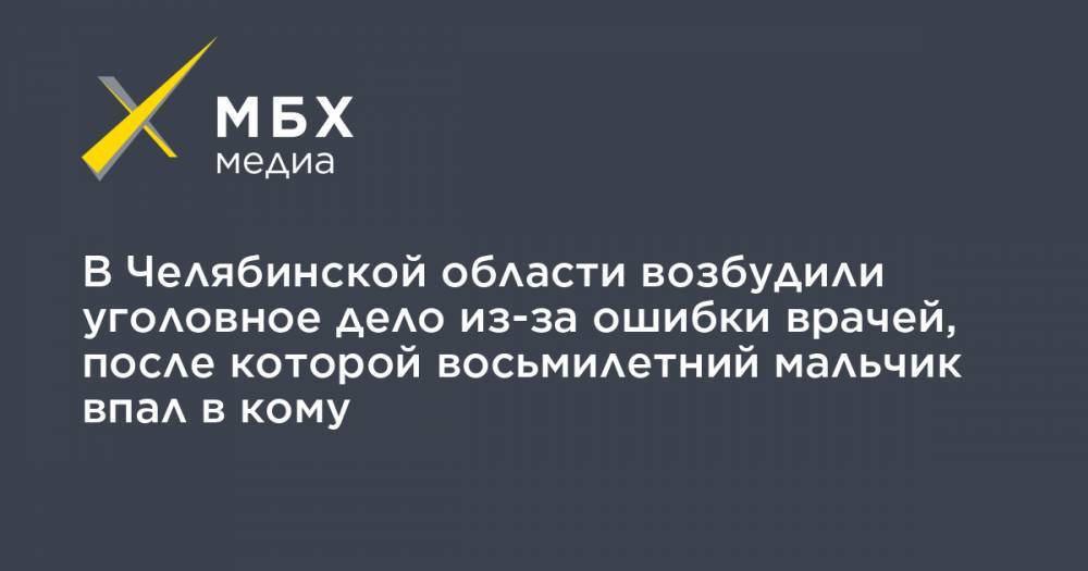 В Челябинской области возбудили уголовное дело из-за ошибки врачей, после которой восьмилетний мальчик впал в кому