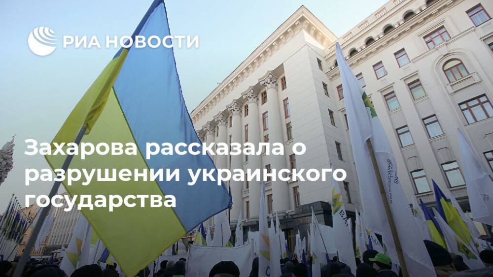 Захарова рассказала о разрушении украинского государства