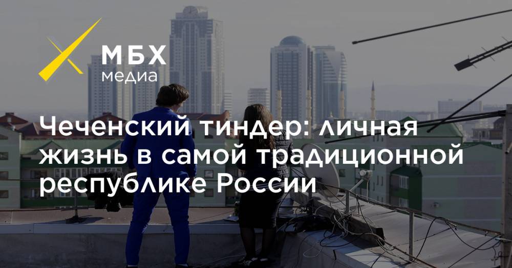 Чеченский тиндер: личная жизнь в самой традиционной республике России