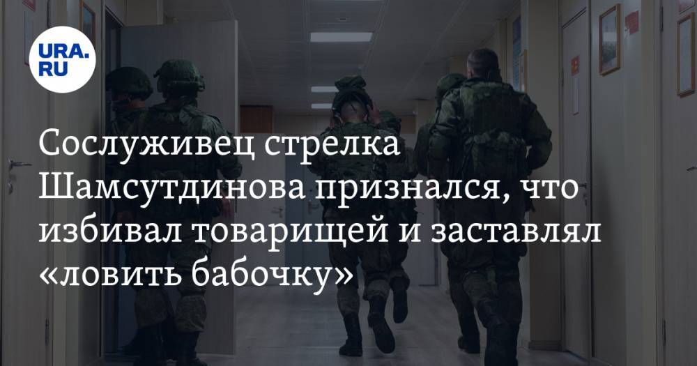 Сослуживец стрелка Шамсутдинова признался, что избивал товарищей и заставлял «ловить бабочку»
