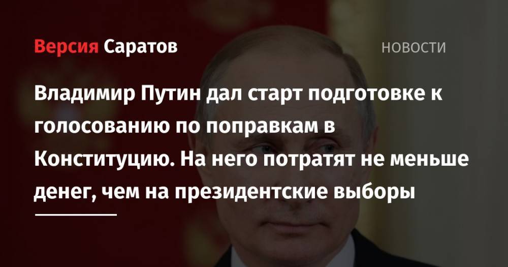 Владимир Путин дал старт подготовке к голосованию по поправкам в Конституцию. На него потратят не меньше денег, чем на президентские выборы