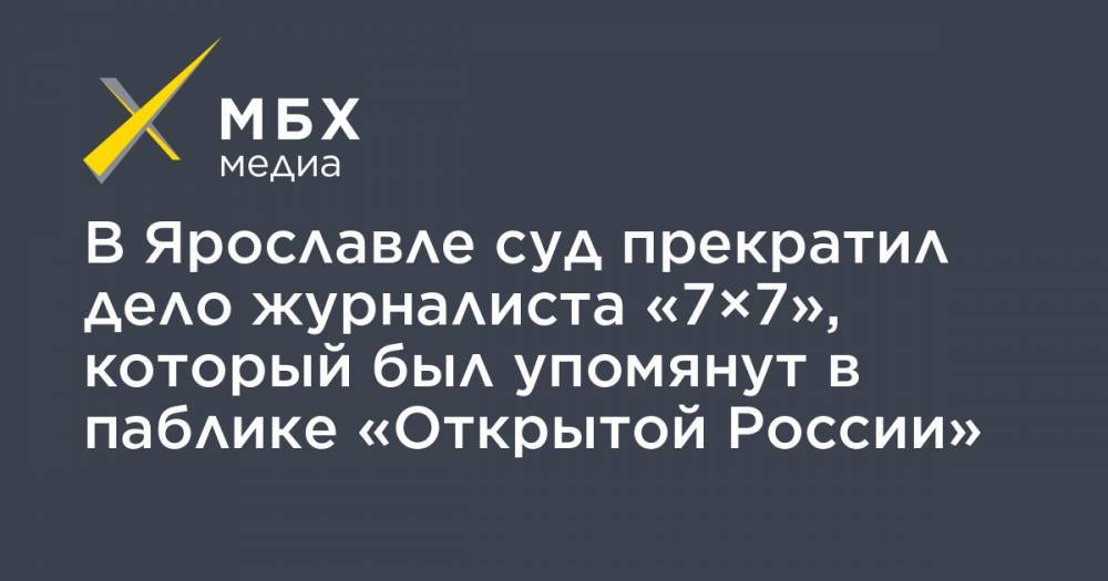 В Ярославле суд прекратил дело журналиста «7×7», который был упомянут в паблике «Открытой России»