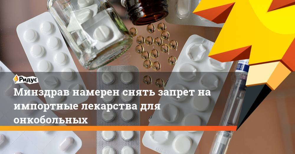 Минздрав намерен снять запрет на импортные лекарства для онкобольных