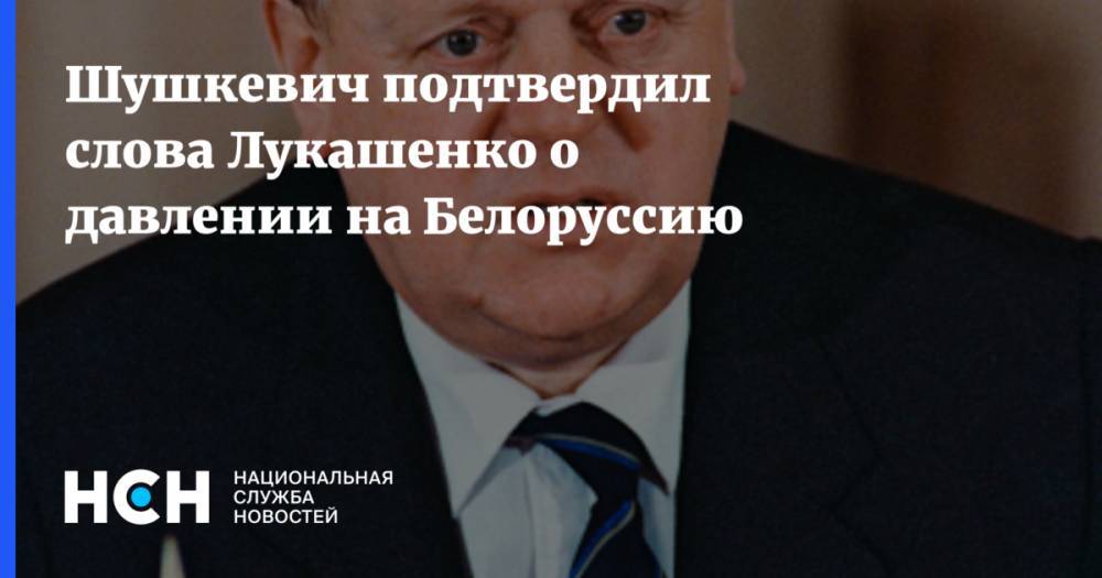 Шушкевич подтвердил слова Лукашенко о давлении на Белоруссию