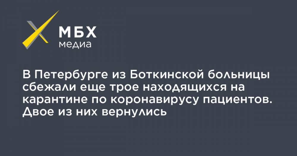 В Петербурге из Боткинской больницы сбежали еще трое находящихся на карантине по коронавирусу пациентов. Двое из них вернулись