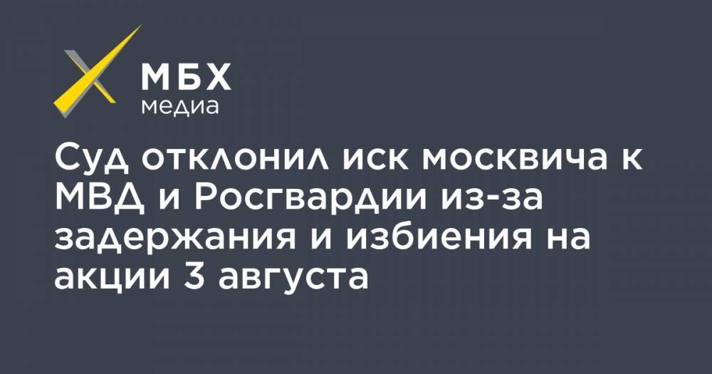 Суд отклонил иск москвича к МВД и Росгвардии из-за задержания и избиения на акции 3 августа