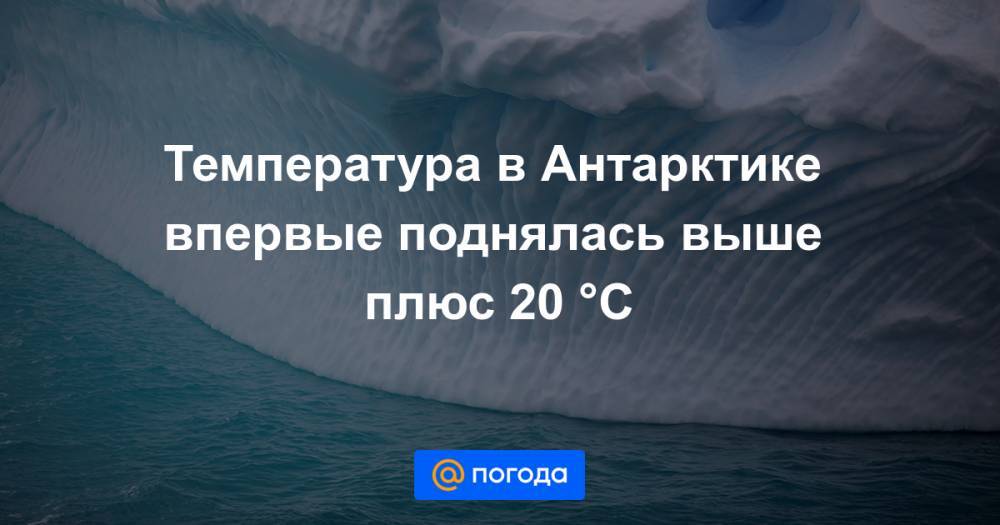 Температура в Антарктике впервые поднялась выше плюс 20 °C