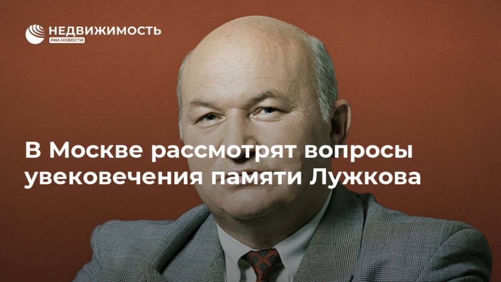 В Москве рассмотрят вопросы увековечения памяти Лужкова