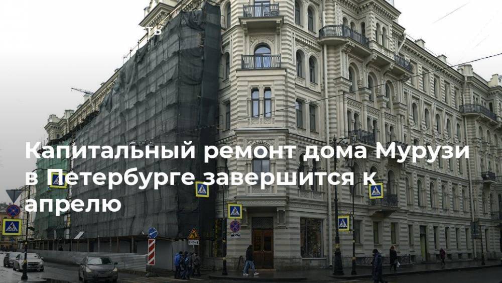 Капитальный ремонт дома Мурузи в Петербурге завершится к апрелю