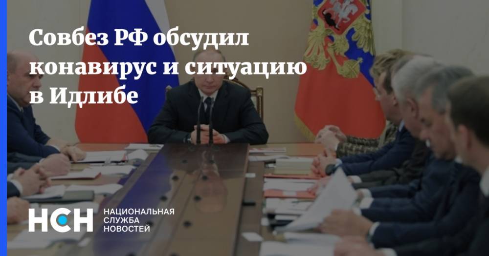 Совбез РФ обсудил конавирус и ситуацию в Идлибе
