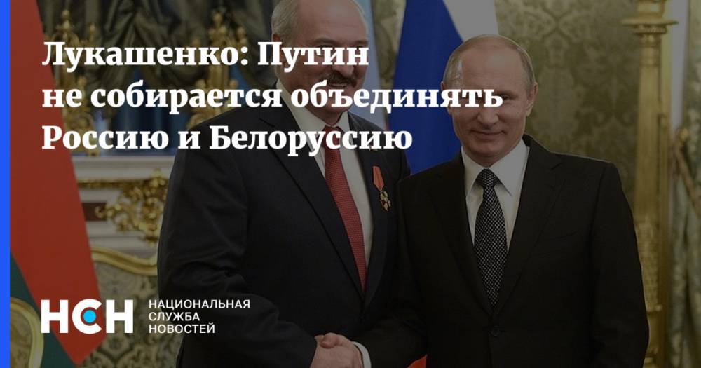 Лукашенко: Путин не собирается объединять Россию и Белоруссию