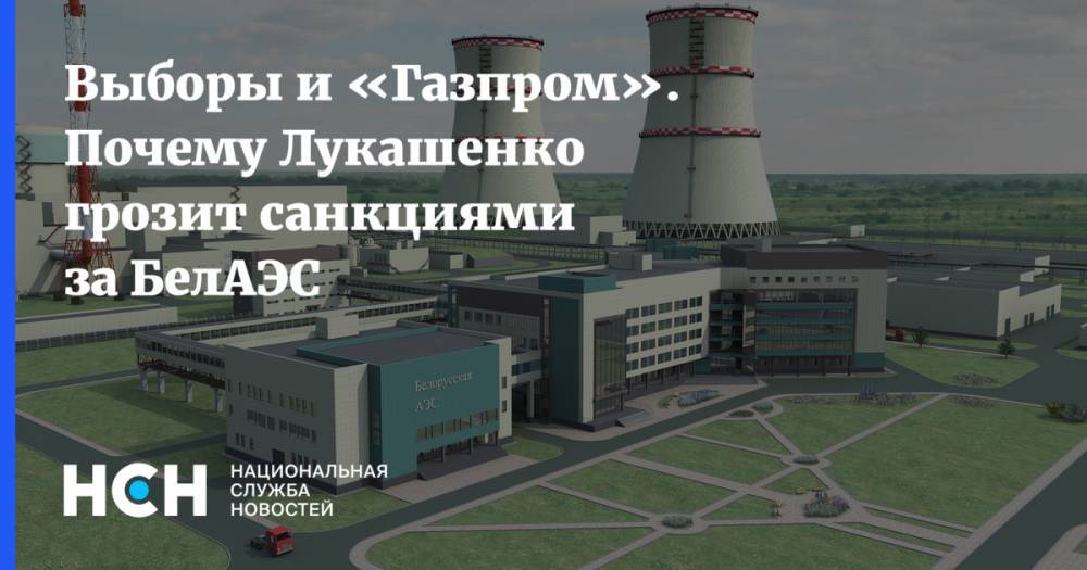 Выборы и «Газпром». Почему Лукашенко грозит санкциями за БелАЭС