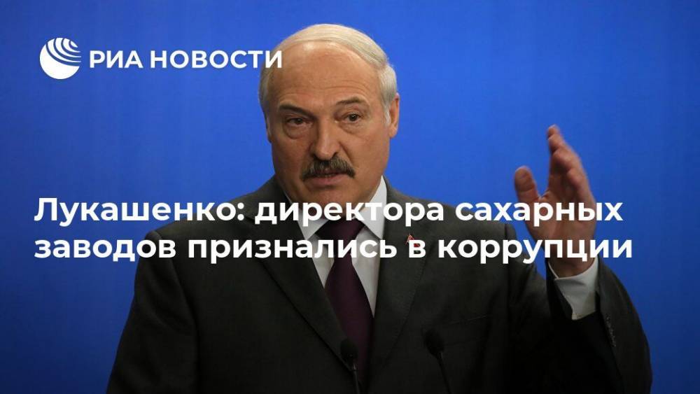Лукашенко: директора сахарных заводов признались в коррупции