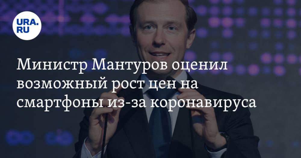 Министр Мантуров оценил возможный рост цен на смартфоны из-за коронавируса
