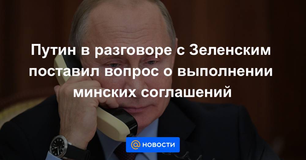 Путин в разговоре с Зеленским поставил вопрос о выполнении минских соглашений