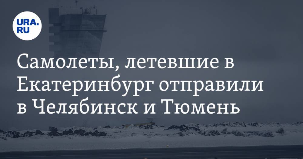 Самолеты, летевшие в Екатеринбург отправили в Челябинск и Тюмень
