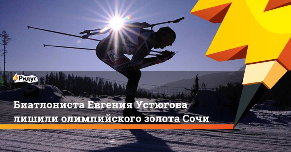 Биатлониста Евгения Устюгова лишили олимпийского золота Сочи