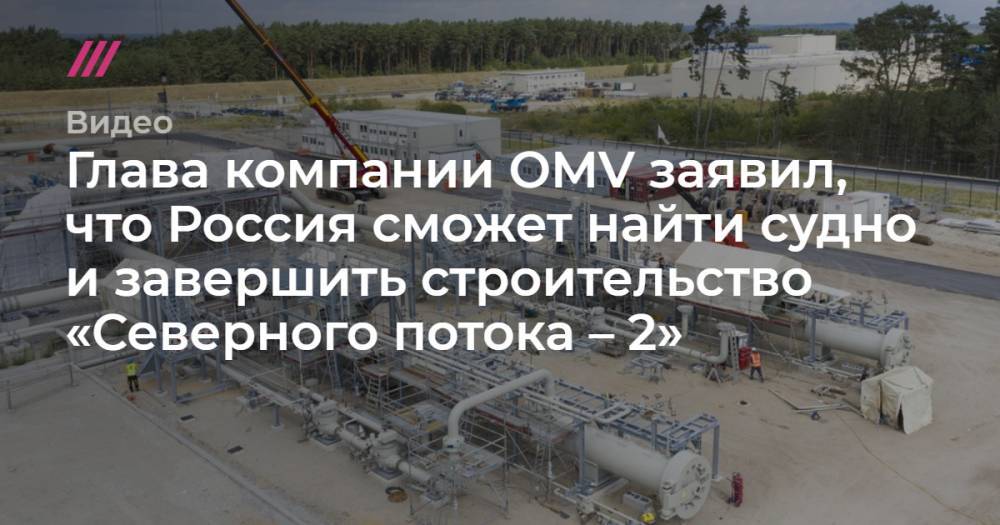 Глава компании OMV заявил, что Россия сможет найти судно и завершить строительство «Северного потока – 2».