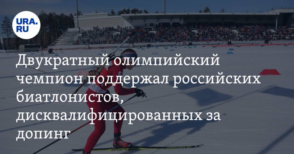 Двукратный олимпийский чемпион поддержал российских биатлонистов, дисквалифицированных за допинг