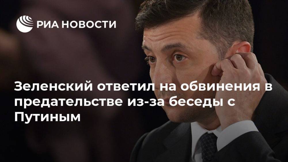 Зеленский ответил на обвинения в предательстве из-за беседы с Путиным