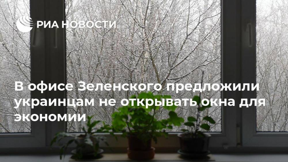В офисе Зеленского предложили украинцам не открывать окна для экономии