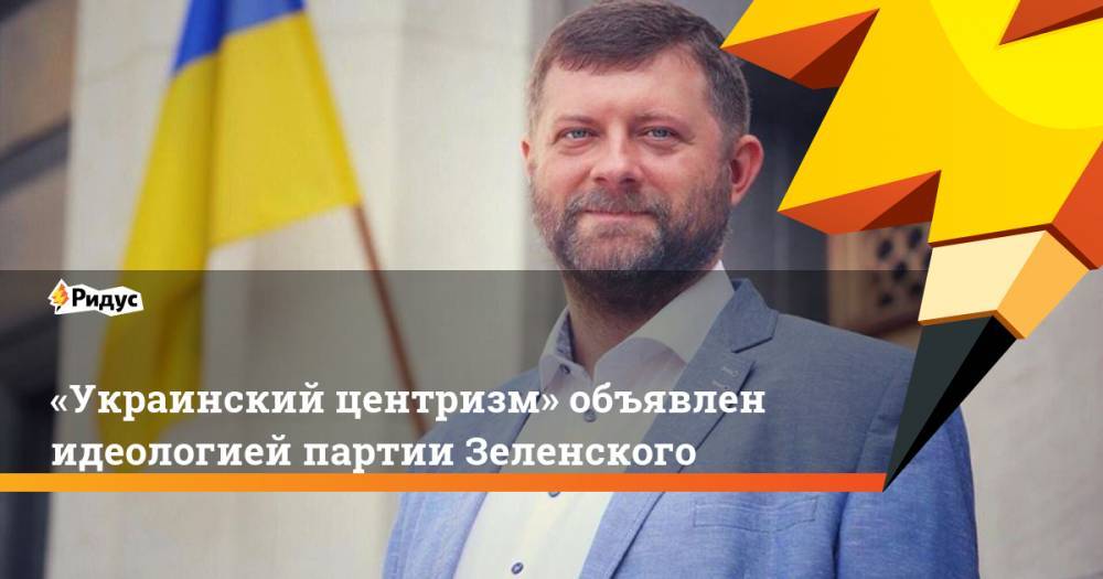 «Украинский центризм» объявлен идеологией партии Зеленского. Ридус