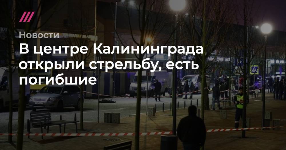 В центре Калининграда открыли стрельбу, есть погибшие