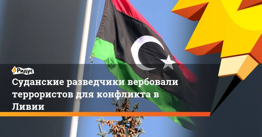 Суданские разведчики вербовали террористов для конфликта в Ливии. Ридус