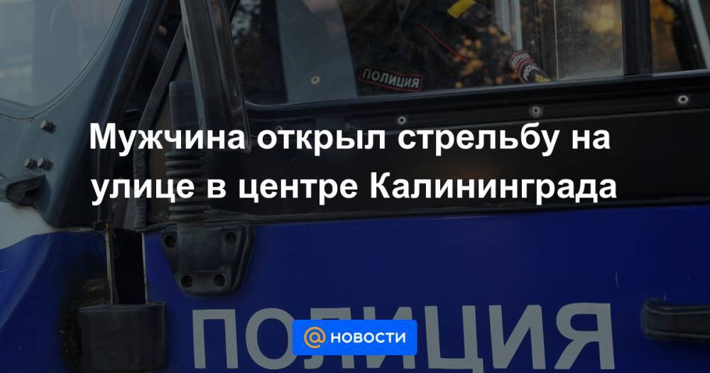 Мужчина открыл стрельбу на улице в центре Калининграда
