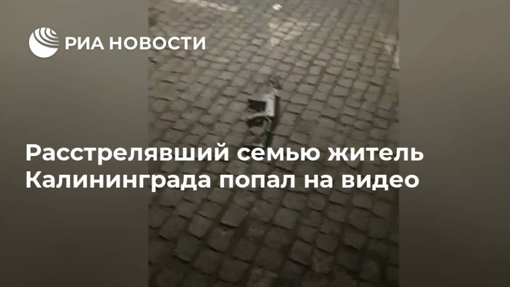 Расстрелявший семью житель Калининграда попал на видео