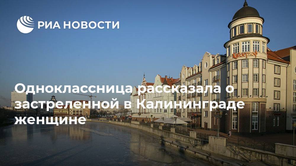 Одноклассница рассказала о застреленной в Калининграде женщине