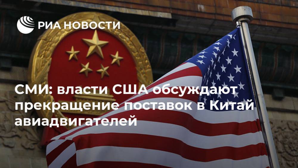 СМИ: власти США обсуждают прекращение поставок в Китай авиадвигателей