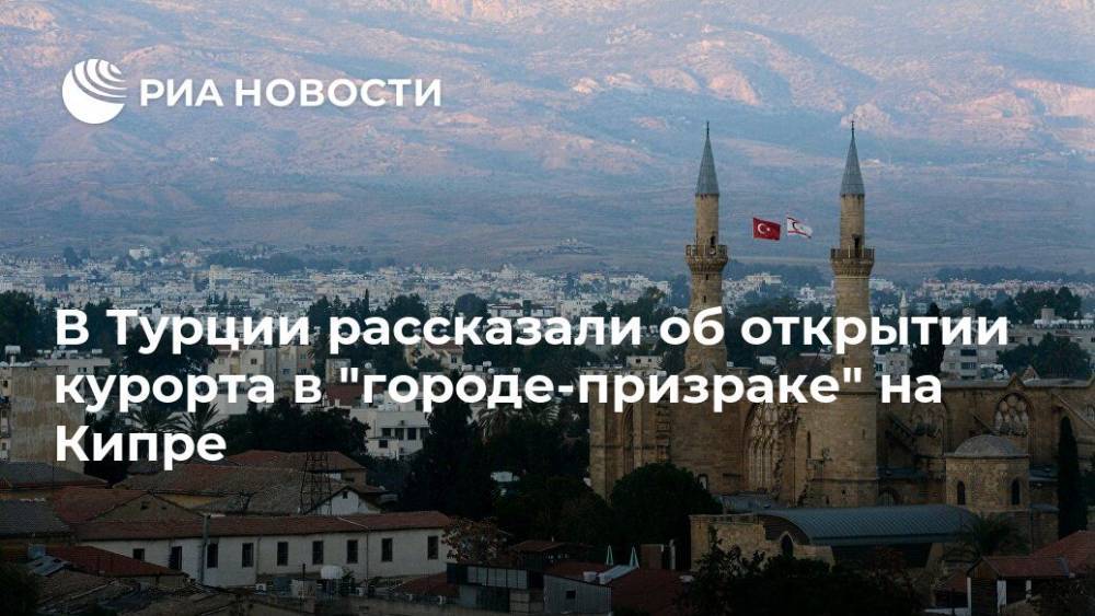 В Турции рассказали об открытии курорта в "городе-призраке" на Кипре