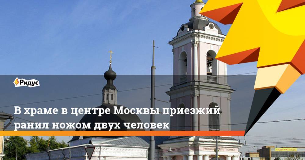 В храме в центре Москвы приезжий ранил ножом двух человек. Ридус