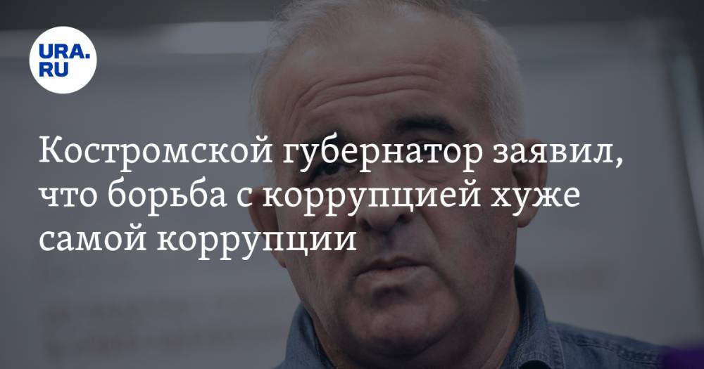 Костромской губернатор заявил, что борьба с коррупцией хуже самой коррупции — URA.RU
