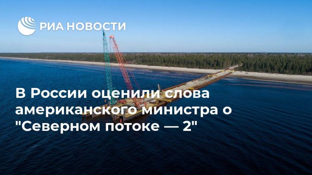 В России оценили слова американского министра о "Северном потоке — 2"