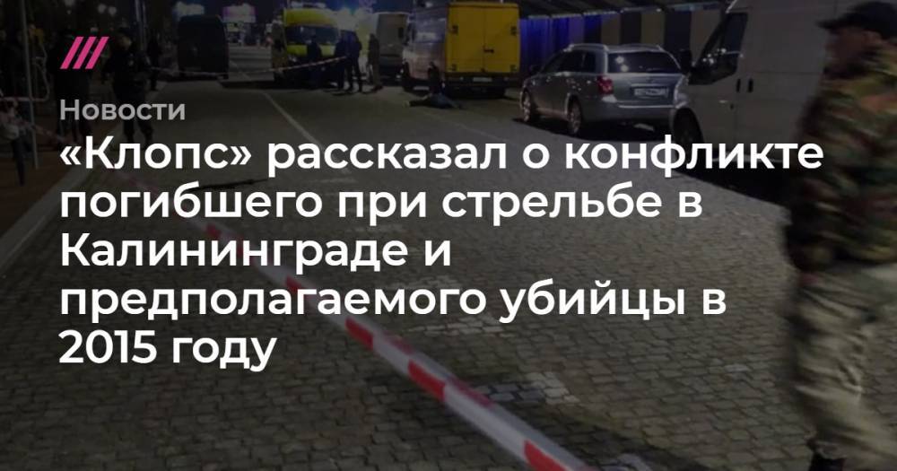 «Клопс» рассказал о конфликте погибшего при стрельбе в Калининграде и предполагаемого убийцы в 2015 году