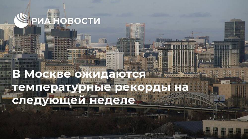 В Москве ожидаются температурные рекорды на следующей неделе
