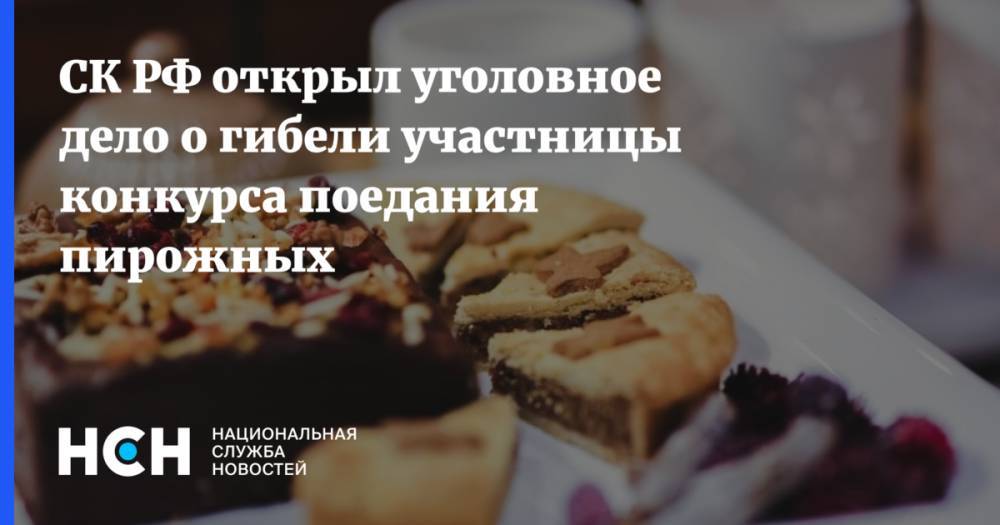 СК РФ открыл уголовное дело о гибели участницы конкурса поедания пирожных