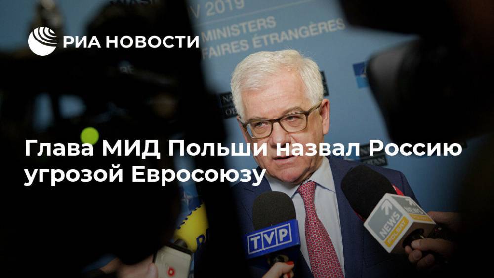 Глава МИД Польши назвал Россию угрозой Евросоюзу