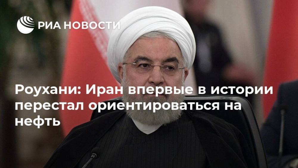 Роухани: Иран впервые в истории перестал ориентироваться на нефть
