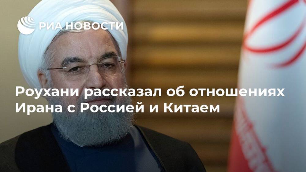 Роухани рассказал об отношениях Ирана с Россией и Китаем