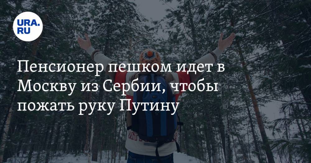 Пенсионер пешком идет в Москву из Сербии, чтобы пожать руку Путину. «Ничего не боюсь, кроме морозов» — URA.RU