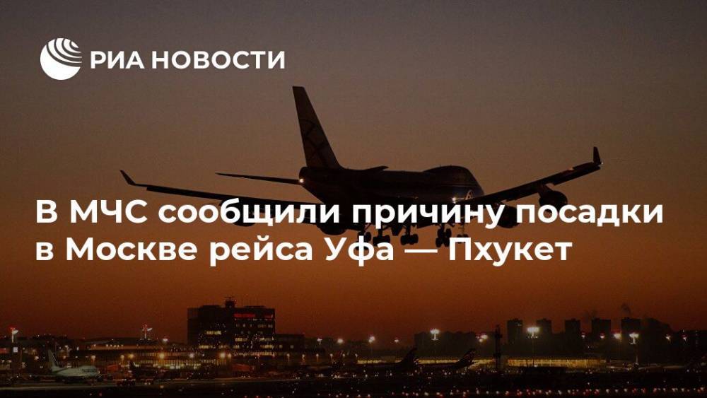 В МЧС сообщили причину посадки в Москве рейса Уфа — Пхукет