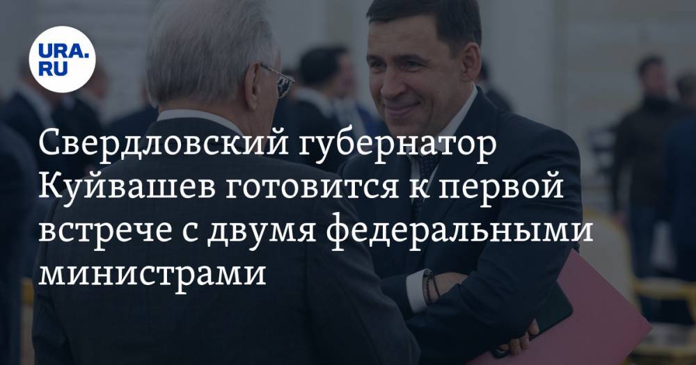 Свердловский губернатор Куйвашев готовится к первой встрече с двумя федеральными министрами — URA.RU